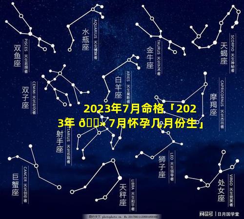 2023年7月命格「2023年 🌻 7月怀孕几月份生」